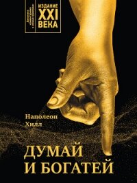 Думай и богатей. Издание XXI века - Хилл Наполеон (читать полные книги онлайн бесплатно txt, fb2) 📗