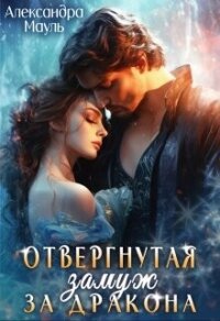 Отвергнутая. Замуж за дракона (СИ) - Мауль Александра (электронная книга TXT, FB2) 📗