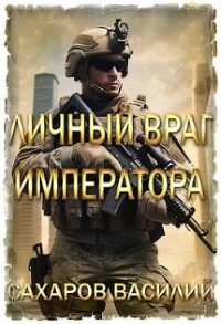 Личный враг императора (СИ) - Сахаров Василий Иванович (серия книг .txt, .fb2) 📗