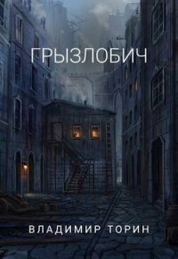 Грызлобич (СИ) - Торин Владимир (книги полные версии бесплатно без регистрации .TXT, .FB2) 📗