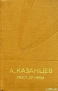 Мост дружбы - Казанцев Александр Петрович (бесплатные книги полный формат TXT) 📗