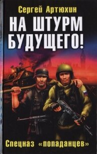 На штурм будущего! Спецназ «попаданцев» - Артюхин Сергей Анатольевич (читаем книги онлайн бесплатно без регистрации txt, fb2) 📗