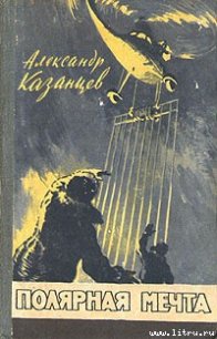 Полярная мечта - Казанцев Александр Петрович (читать книги онлайн бесплатно полностью без .txt) 📗