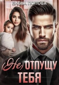 (Не) отпущу тебя - Попова Елена (читать полные книги онлайн бесплатно .TXT, .FB2) 📗