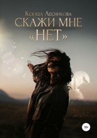 Скажи мне «нет» - Лесникова Ксюша (книги бесплатно .TXT, .FB2) 📗