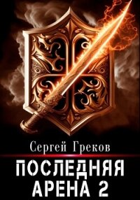 Последняя Арена 2 - Греков Сергей (читать книги бесплатно полностью без регистрации сокращений txt, fb2) 📗