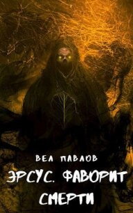 Эрсус. Фаворит Смерти (СИ) - Павлов Вел (читать книги онлайн TXT, FB2) 📗