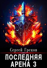 Последняя Арена 3 - Греков Сергей (читать онлайн полную книгу txt, fb2) 📗