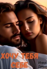 Хочу тебя себе (СИ) - Деми Инна (книги онлайн читать бесплатно txt, fb2) 📗