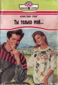 Ты только мой... - Григ Кристин (книга читать онлайн бесплатно без регистрации TXT, FB2) 📗