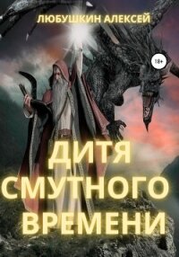 Дитя Смутного Времени - Любушкин Алексей (читать полностью бесплатно хорошие книги txt, fb2) 📗