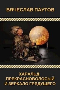 Харальд Прекрасноволосый и Зеркало Грядущего (СИ) - Паутов Вячеслав (читаем книги бесплатно .TXT, .FB2) 📗