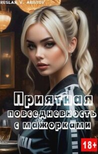 Приятная повседневность с мажорками (СИ) - Аристов Руслан Иванович (лучшие книги читать онлайн .txt, .fb2) 📗