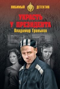 Украсть у президента - Гриньков Владимир Васильевич (хорошие книги бесплатные полностью TXT, FB2) 📗