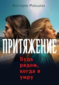 Притяжение. Будь рядом, когда я умру - Мальцева Виктория Валентиновна (книги полностью бесплатно TXT, FB2) 📗