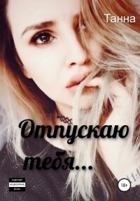 Отпускаю тебя… - Танна (книга читать онлайн бесплатно без регистрации .TXT, .FB2) 📗