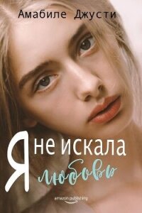 Я не искала любовь (ЛП) - Джусти Амабиле (книги без регистрации .TXT, .FB2) 📗