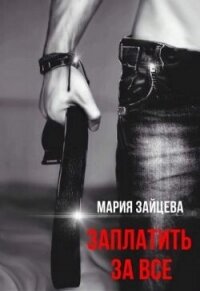 Заплатить за все (СИ) - Зайцева Мария (бесплатные онлайн книги читаем полные .txt, .fb2) 📗