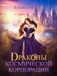 Драконы космической корпорации - Михаль Татьяна (книги онлайн полные txt, fb2) 📗