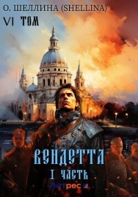 Вендетта. Часть I. Том VI - О.Шеллина (shellina) (читаем книги онлайн бесплатно полностью без сокращений .txt, .fb2) 📗