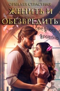 Женить и обезвредить вредного дракона (СИ) - "Орхидея Страстная" (электронные книги без регистрации .txt, .fb2) 📗