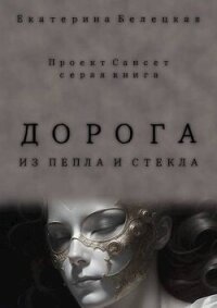 Дорога из пепла и стекла (СИ) - Белецкая Екатерина (бесплатные книги онлайн без регистрации txt, fb2) 📗