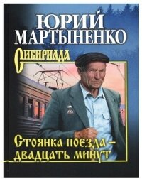 Стоянка поезда – двадцать минут - Мартыненко Юрий (читать онлайн полную книгу .TXT, .FB2) 📗