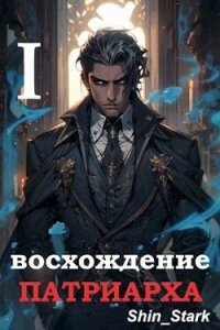 Восхождение Патриарха I (СИ) - "Shin_Stark" (книги без регистрации полные версии TXT, FB2) 📗