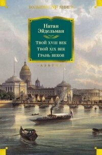 Твой XVIII век. Твой XIX век. Грань веков - Эйдельман Натан Яковлевич (читать книги без .txt, .fb2) 📗