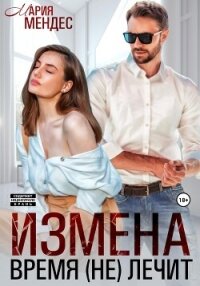 Измена. Время (не) лечит - Мендес Мария (книги регистрация онлайн бесплатно .TXT, .FB2) 📗