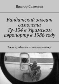 Бандитский захват самолета Ту-134 в Уфимском аэропорту в 1986 году (СИ) - Савельев Виктор Алексеевич (книги онлайн бесплатно .txt, .fb2) 📗