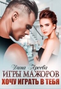 Игры мажоров. Хочу играть в тебя (СИ) - Ареева Дина (бесплатные онлайн книги читаем полные txt, fb2) 📗