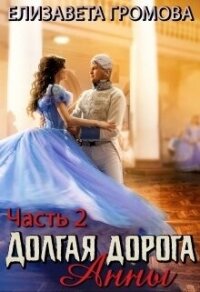 Долгая дорога Анны 2 (СИ) - Громова Елизавета (читаем книги онлайн бесплатно без регистрации .TXT, .FB2) 📗