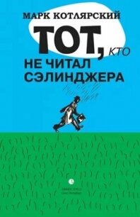 Тот, кто не читал Сэлинджера: Новеллы - Котлярский Марк (книга читать онлайн бесплатно без регистрации TXT, FB2) 📗