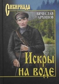 Искры на воде (сборник) - Архипов Вячеслав (читать книги онлайн без TXT, FB2) 📗