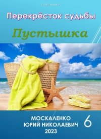 Перекресток судьбы. Пустышка. Книга шестая (СИ) - Москаленко Юрий "Мюн" (мир книг .TXT, .FB2) 📗