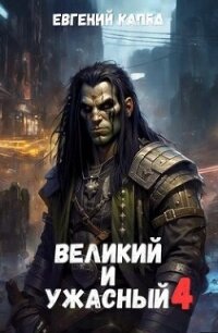 Великий и Ужасный 4 (СИ) - Капба Евгений Адгурович (книги серии онлайн txt, fb2) 📗