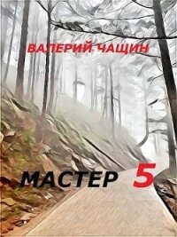 Мастер 5 (СИ) - Чащин Валерий (читать книги онлайн полностью без сокращений .txt, .fb2) 📗