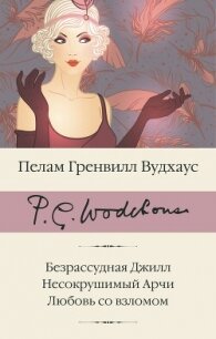 Безрассудная Джилл. Несокрушимый Арчи. Любовь со взломом - Вудхаус Пэлем Грэнвил (книги онлайн полностью txt, fb2) 📗