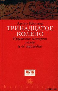 Тринадцатое колено. Крушение империи хазар и ее наследие - Кестлер Артур (книги бесплатно без онлайн txt) 📗