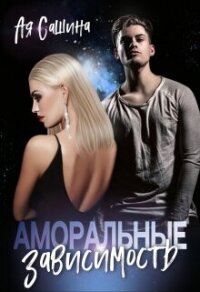 Аморальные. Зависимость (СИ) - Сашина Ая (бесплатные полные книги .TXT, .FB2) 📗