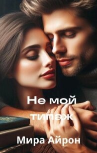 Не мой типаж (СИ) - Айрон Мира (читать полные книги онлайн бесплатно .TXT, .FB2) 📗