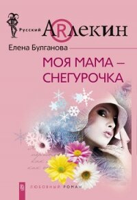 Моя мама – Снегурочка - Булганова Елена (е книги TXT, FB2) 📗