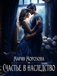 Счастье в наследство (СИ) - Морозова Мария (бесплатные полные книги txt, fb2) 📗