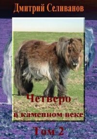 Четверо в каменном веке. Том 2 (СИ) - Селиванов Дмитрий (книги без регистрации полные версии .TXT, .FB2) 📗