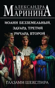 Иоанн Безземельный, Эдуард Третий и Ричард Второй глазами Шекспира - Маринина Александра Борисовна