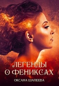 Легенды о фениксах (СИ) - Шапеева Оксана (книги серия книги читать бесплатно полностью .TXT, .FB2) 📗