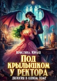 Под крылышком у ректора. Дилогия в одном томе - Юраш Кристина (книги полностью txt, fb2) 📗