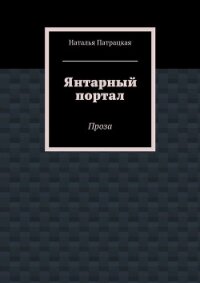 Янтарный портал. Проза - Патрацкая Наталья Владимировна (электронная книга txt, fb2) 📗