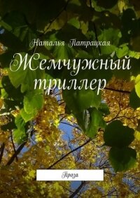 Жемчужный триллер. Проза - Патрацкая Наталья Владимировна (бесплатные книги онлайн без регистрации .txt, .fb2) 📗